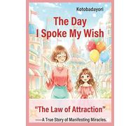 The Day I Spoke My Wish: A True Story of the Law of Attraction: A Miraculous Tale for Dreamers of All Ages
