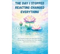 THE DAY I STOPPED REACTING CHANGED EVERYTHING: How Sensitive People Can Calm Their Nervous System, Stop Overthinking, Ease Their Anxiety, and Finally Feel at Peace.