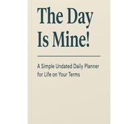 The Day Is Mine!: A Simple Undated Daily Planner for Life on Your Terms