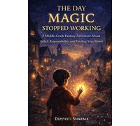 The Day Magic Stopped Working: A Middle-Grade Fantasy Adventure About Belief, Responsibility, and Finding Your Power