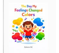 The Day My Feelings Changed Colors: A colorful story about big feelings