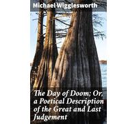 The Day of Doom; Or, a Poetical Description of the Great and Last Judgement