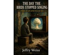 THE DAY THE BIRDS STOPPED SINGING: STORIES OF LIFE AFTER NUCLEAR WAR