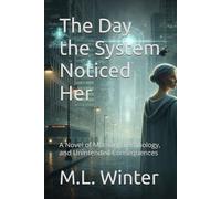 The Day the System Noticed Her: A Novel of Memory, Technology, and Unintended Consequences