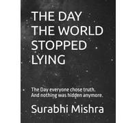 THE DAY THE WORLD STOPPED LYING: The Day everyone chose truth. And nothing was hidden anymore.
