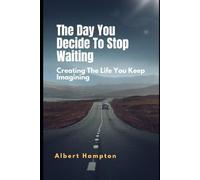 The Day You Decide To Stop Waiting: Creating The Life You Keep Imagining