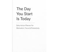 The Day You Start Is Today: Daily Action Notebook for Focus, Productivity & Goal Tracking