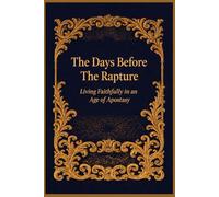 The Days Before The Rapture: Living Faithfully in an Age of Apostasy
