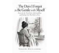 The Days I Forgot to Be Gentle with Myself: Poems for the Tired Heart, Self-Acceptance, and Finding Your Way Back to Peace