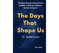 The Days That Shape Us - 21 Reflections: Timeless lessons and practical insights to help you observe, decide and grow