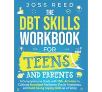 The DBT Skills Workbook for Teens and Parents: A Comprehensive Guide with 100+ Activities to Cultivate Emotional Resilience, Foster Awareness, and Build Strong Coping Skills as a Family
