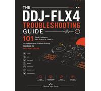 THE DDJ-FLX4 TROUBLESHOOTING GUIDE: 101 Real Problems and Practical Fixes - An Independent Practical Problem-Solving Handbook for Pioneer DJ DDJ-FLX4 Users