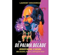 The De Palma Decade : Redefining Cinema With Doubles, Voyeurs, and Psychic Teens