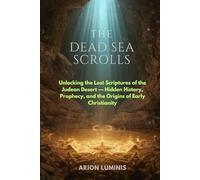 THE DEAD SEA SCROLLS: Unlocking the Lost Scriptures of the Judean Desert - Hidden History, Prophecy, and the Origins of Early Christianity
