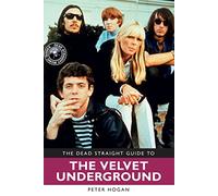 The Dead Straight Guide to Velvet Underground: Includes Lou Reed, Nico and John Cale full solo careers and recordings