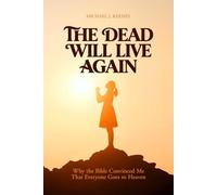 The Dead Will Live Again: Why the Bible Convinced Me That Everyone Goes to Heaven