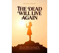 The Dead Will Live Again: Why the Bible Convinced Me That Everyone Goes to Heaven
