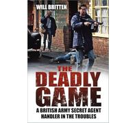 The Deadly Game : A British Army Secret Agent Handler in the Troubles