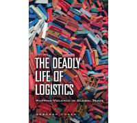 The Deadly Life of Logistics: Mapping Violence in Global Trade by Cowen, Deborah