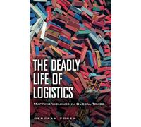 The Deadly Life of Logistics: Mapping Violence in Global Trade by Cowen, Deborah