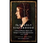 The Deadly Sisterhood: A Story of Women, Power, and Intrigue in the Italian Renaissance, 1427-1527