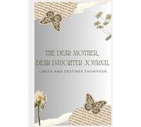 The Dear Mother, Dear Daughter Journal: Building Better Bonds Between Daughters and Moms