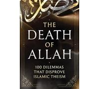 The Death of Allah: 100 Dilemmas That Disprove Islamic Theism