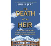 THE DEATH OF AN HEIR: ADOLPH COORS III AND THE MURDER THAT ROCKED AN AMERICAN BREWING DYNASTY