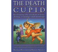 The Death of Cupid: Reclaiming the Wisdom of Love, Dating, Romance and Marriage