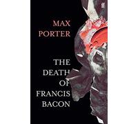 The death of Francis Bacon: Max Porter