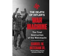 The Death of Hitler's War Machine: The Final Destruction of the Wehrmacht