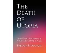 The Death of Utopia: How Every Promise of a Better Future is a Lie