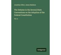 The Debates in the Several State Conventions on the Adoption of the Federal Constitution: Vol. 4