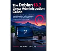 The Debian 13.7 Linux Administration Guide: A Handbook for System Administration, Desktop Management, Server Configuration, Networking, Security, Bash Shell, Package Management, and Troubleshooting