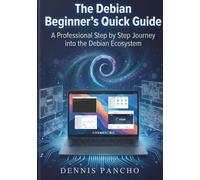 The Debian Beginner's Quick Guide: A Professional Step by Step Journey into the Debian Ecosystem
