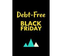 The Debt-Free Black Friday A Financial Recovery & Spending Planner: Your Guide to Breaking the Cycle of Overspending, Avoiding Debt, and Building Holiday Wealth