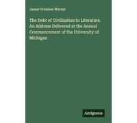 The Debt of Civilization to Literature. An Address Delivered at the Annual Commencement of the University of Michigan
