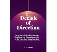 The Decade of Direction: Mastering Relationships, Success, Happiness, and Human Connection in the Years That Shape Your Life