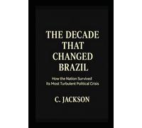 The Decade That Changed Brazil: How the nation survivedits mostturbulent polical crisis