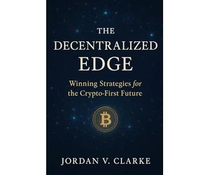 The Decentralized Edge: Winning Strategies for the Crypto-First Future: The Decentralized Edge: Winning Strategies for the Crypto-First Future