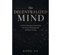 The Decentralized Mind: A First-Principles Framework for Clear Thinking and Resilient Living