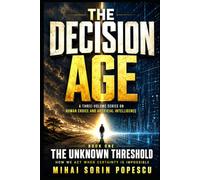 THE DECISION AGE - book one: THE UNKNOWN THRESHOLD: A Three-Volume Series on Human Choice and Artificial Intelligence - book one: How We Act When Certainty Is Impossible