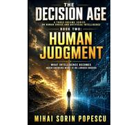 THE DECISION AGE - BOOK TWO: HUMAN JUDGMENT: A Three-Volume Series on Human Choice and Artificial Intelligence - What Intelligence Becomes When Knowing More Is No Longer Enough