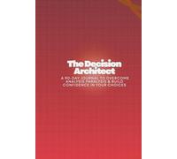 The Decision Architect: A 90-Day Journal to Overcome Analysis Paralysis & Build Confidence in Your Choices