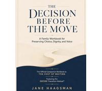 The Decision Before the Move: A Family Workbook For Preserving Choice, Dignity, and Voice