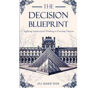 The Decision Blueprint: Applying Architectural Thinking to Everyday Choices