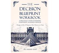The Decision Blueprint Workbook: A Practical Guide to Making Confident, Aligned Choices