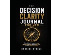 The Decision Clarity Journal for Men: Daily Guided Prompts to Stop Second-Guessing, Build Self-Trust, and Make Better Decisions