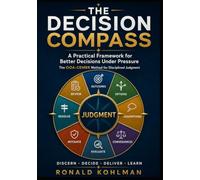 The Decision Compass: A Practical Framework for Better Decisions Under Pressure - The OOA-CEMRR Method for Disciplined Judgment