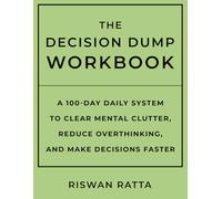 The Decision Dump Workbook: A 100-Day Daily System to Clear Mental Clutter, Reduce Overthinking, and Speed Up Decision Making.